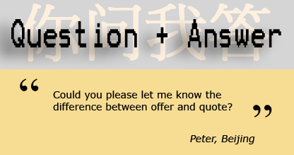 Could you please let me know the difference between offer and quote? - Peter, Beijing