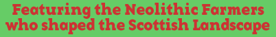 Featuring the neolithic farmers who shaped the Scottish landscape