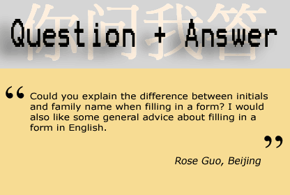 "Could you explain the difference between initials and family name when filling in a form? I would also like some general advice about filling in a form in English." - Rose Guo, Beijing