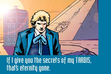 The Doctor - If I give you the secrets of my TARDIS, that's eternity gone
