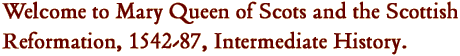 Welcome to Mary Queen of Scots and the Scottish Reformation, 1542-87, Intermediate History.