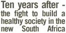 Ten years after - the fight to build a healthy society in the new South Africa