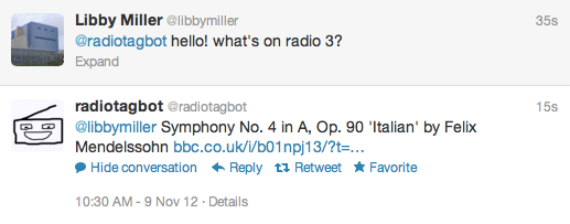 
Libby Miller ‏@libbymiller
@radiotagbot hello! what's on radio 3? radiotagbot ‏@radiotagbot
@libbymiller Symphony No. 4 in A, Op. 90 'Italian' by Felix Mendelssohn https://bbc.co.uk/i/b01npj13/?t=5373s 