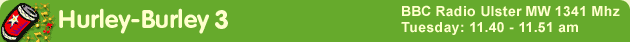 Hurley-Burley 3 / BBC Radio Ulster MW 1341MHz / Tuesday: 11.40 - 11.51 am