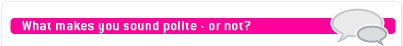 What makes you sound polite?