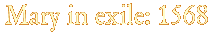 Mary in exile: 1568