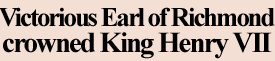 Victorious Earl of Richmond crowned King Henry VII