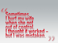 Sometimes I hurt my wife when she got out of control. I thought it worked - but I was mistaken.