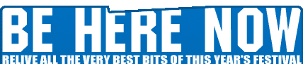 BE HERE NOW - relive all the best bits of this year's festival