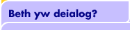 Beth yw deialog?