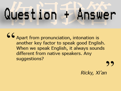 "Apart from pronunciation, intonation is another key factor to speak good English. When we speak English, it always sounds different from native speakers. Any suggestions?" - Ricky, Xi'an