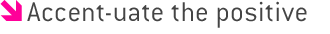 Accent-uate the positive