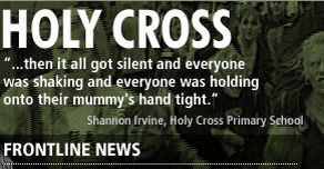 HOLY CROSS - '...then it got all silent and everyone was shaking and everyone was holding onto their mummy's hand tight.' - Shannon Irvine, Holy Cross primary school