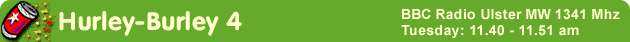 Hurley-Burley 4 / BBC Radio Ulster MW 1341MHz / Tuesday: 11.40 - 11.51 am