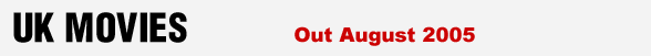UK MOVIES - British films out in August 2005